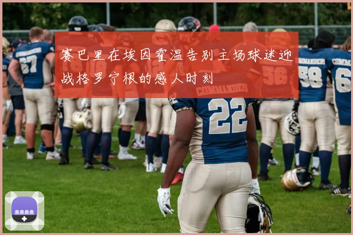 赛巴里在埃因霍温告别主场球迷迎战格罗宁根的感人时刻