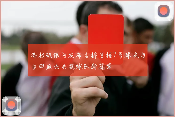 洛杉矶银河发布古桥亨梧7号球衣与吉田麻也共筑球队新篇章